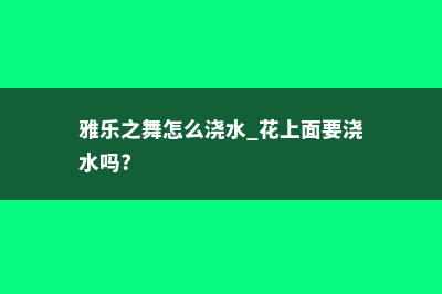 雅乐之舞水培怎么养，喜欢阳光吗 (雅乐之舞怎么浇水 花上面要浇水吗?)