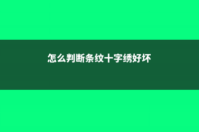 怎么判断条纹十二卷烂根了 (怎么判断条纹十字绣好坏)